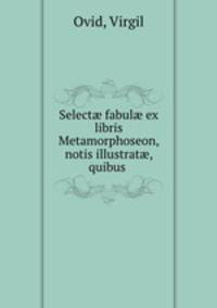 Select fabul ex libris Metamorphoseon, notis illustrat, quibus .