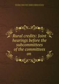 Rural credits: Joint hearings before the subcommittees of the committees on .