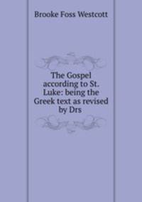 The Gospel according to St. Luke: being the Greek text as revised by Drs .