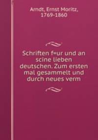 Schriften f=ur und an scine lieben deutschen. Zum ersten mal gesammelt und durch neues verm