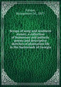 Scraps of song and southern scenes; a collection of humorous and pathetic poems and descriptive sketches of plantation life in the backwoods of Georgia