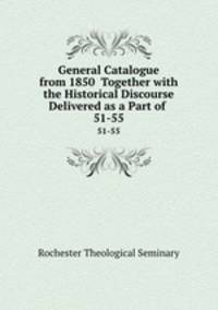 General Catalogue from 1850 Together with the Historical Discourse Delivered as a Part of .. 51-55