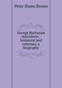 George Buchanan microform : humanist and reformer, a biography