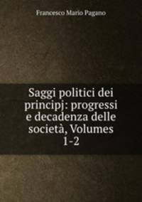 Saggi politici dei principj: progressi e decadenza delle societ, Volumes 1-2