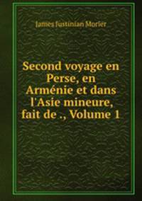 Second voyage en Perse, en Armnie et dans l`Asie mineure, fait de ., Volume 1