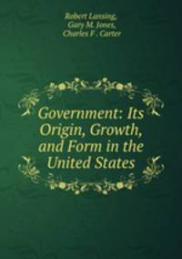 Government: Its Origin, Growth, and Form in the United States