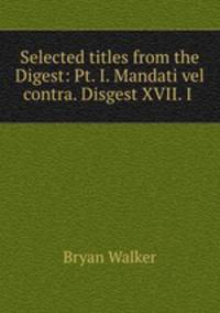 Selected titles from the Digest: Pt. I. Mandati vel contra. Disgest XVII. I .