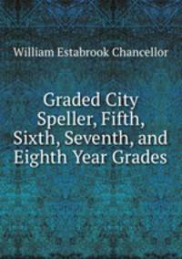 Graded City Speller, Fifth, Sixth, Seventh, and Eighth Year Grades