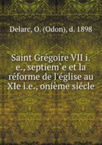 Saint Grgoire VII i.e., septieme et la rforme de l`glise au XIe i.e., onime sicle