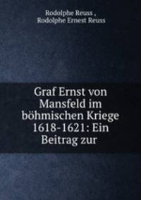 Graf Ernst von Mansfeld im bhmischen Kriege 1618-1621: Ein Beitrag zur .