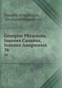 Georgius Phrantzes, Ioannes Cananus, Ioannes Anagnostes