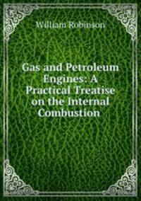 Gas and Petroleum Engines: A Practical Treatise on the Internal Combustion .