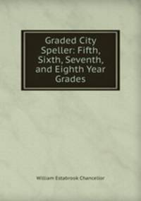 Graded City Speller: Fifth, Sixth, Seventh, and Eighth Year Grades