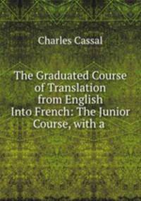 The Graduated Course of Translation from English Into French: The Junior Course, with a .