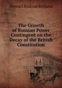 The Growth of Russian Power Contingent on the Decay of the British Constitution