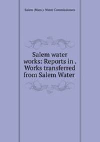 Salem water works: Reports in . Works transferred from Salem Water .