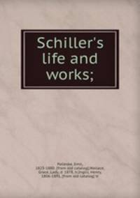 Schiller`s life and works;