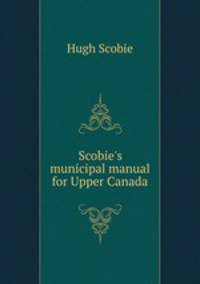 Scobie`s municipal manual for Upper Canada