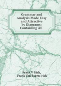 Grammar and Analysis Made Easy and Attractive by Diagrams: Containing All .