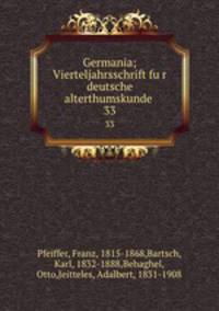 Germania; Vierteljahrsschrift fur deutsche alterthumskunde . 33