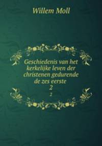 Geschiedenis van het kerkelijke leven der christenen gedurende de zes eerste .. 2
