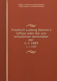 Friedrich Ludwig Stamm`s Ulfilas oder die uns erhaltenen denkmler der .. 1; v. 1885