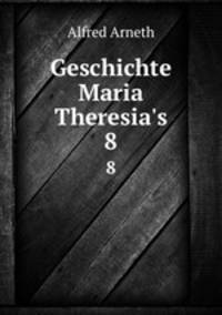 Geschichte Maria Theresia`s. 8