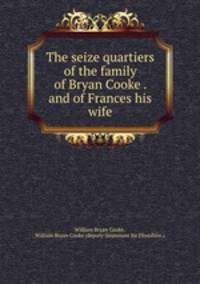 The seize quartiers of the family of Bryan Cooke . and of Frances his wife