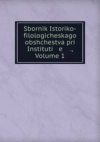 Sbornik Istoriko-filologicheskago obshchestva pri Instituti e ., Volume 1