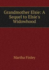 Grandmother Elsie: A Sequel to Elsie`s Widowhood