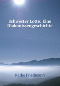Schwester Lotte: Eine Diakonissengeschichte