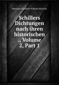 Schillers Dichtungen nach ihren historischen ., Volume 2, Part 1