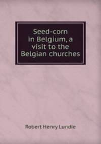 Seed-corn in Belgium, a visit to the Belgian churches