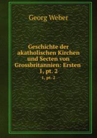 Geschichte der akatholischen Kirchen und Secten von Grossbritannien: Ersten .. 1, pt. 2
