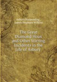 The Great Diamond Hoax and Other Stirring Incidents in the Life of Asbury .