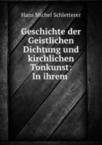 Geschichte der Geistlichen Dichtung und kirchlichen Tonkunst: In ihrem .