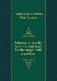 Sejanus, a tragedy. As it was intended for the stage; with a preface .