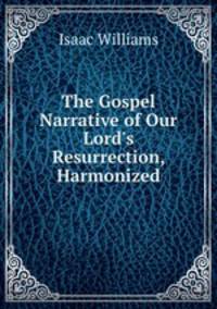 The Gospel Narrative of Our Lord`s Resurrection, Harmonized