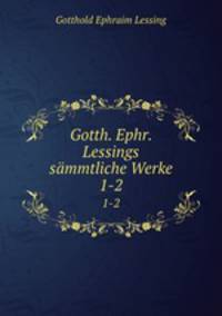 Gotth. Ephr. Lessings smmtliche Werke. 1-2