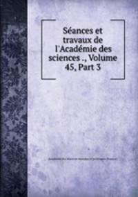 Sances et travaux de l`Acadmie des sciences ., Volume 45, Part 3
