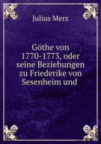Gthe von 1770-1773, oder seine Beziehungen zu Friederike von Sesenheim und .