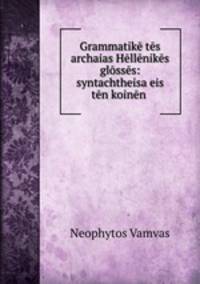 Grammatik ts archaias Hllniks glsss: syntachtheisa eis tn koinn .
