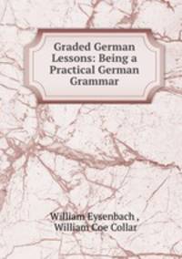Graded German Lessons: Being a Practical German Grammar