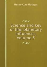 Science and key of life: planetary influences, Volume 5