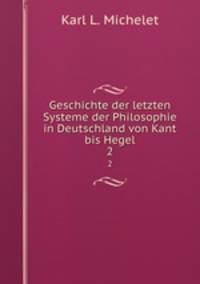 Geschichte der letzten Systeme der Philosophie in Deutschland von Kant bis Hegel. 2