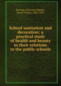 School sanitation and decoration; a practical study of health and beauty in their relations to the public schools