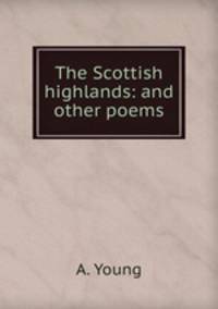 The Scottish highlands: and other poems