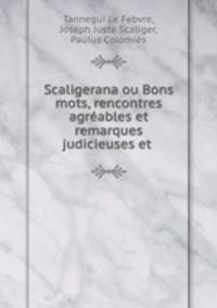 Scaligerana ou Bons mots, rencontres agrables et remarques judicieuses et .