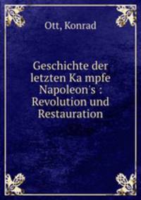 Geschichte der letzten Kampfe Napoleon`s : Revolution und Restauration