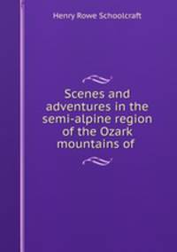 Scenes and adventures in the semi-alpine region of the Ozark mountains of .